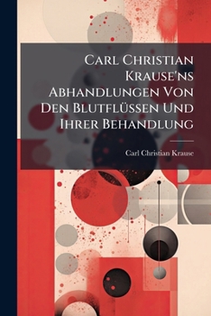 Paperback Carl Christian Krause'ns Abhandlungen Von Den Blutflüssen Und Ihrer Behandlung Book