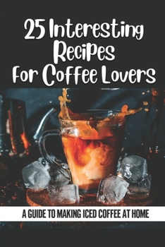 Paperback 25 Interesting Recipes For Coffee Lovers: A Guide To Making Iced Coffee At Home: Coffee Lovers Book