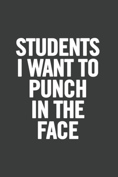 Paperback Students I Want to Punch in the Face: 6x9 Notebook, Lined, 100 Pages, Funny Gag Gift for High School Teacher, College Professor to show appreciation, Book