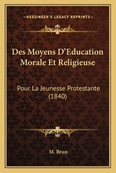 Des Moyens D'Education Morale Et Religieuse: Pour La Jeunesse Protestante (1840)