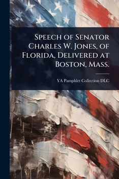 Speech of Senator Charles W. Jones, of Florida, Delivered at Boston, Mass.
