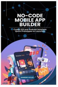 Paperback No-Code Mobile App Builder: Create iOS and Android Solutions Quick Prototypes to Launches Book