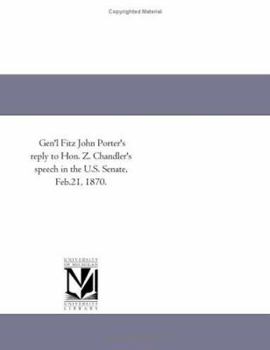 Gen'l Fitz John Porter's reply to Hon. Z. Chandler's speech in the U.S. Senate, Feb.21, 1870.