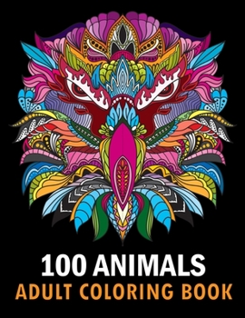 Paperback 100 Animals Adult Coloring Book: With Lions, Elephants, Owls, Horses, Dogs, Cats, and Many More! Stress Relieving Designs for Adults Relaxation Creati Book