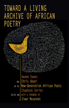 Paperback Toward a Living Archive of African Poetry: Kwame Dawes and Chris Abani on the New-Generation African Poets Chapbook Series Book