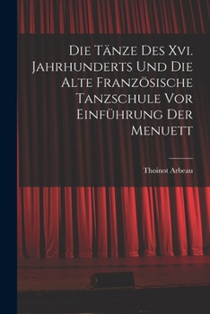 Paperback Die Tänze Des Xvi. Jahrhunderts Und Die Alte Französische Tanzschule Vor Einführung Der Menuett [German] Book