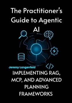 Paperback The Practitioner's Guide to Agentic AI: Implementing RAG, MCP, and Advanced Planning Frameworks Book