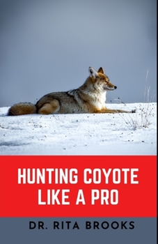 Paperback Hunting Coyote Like A Pro: Discover Tips & Techniques To Master Coyote Hunting with Images Book