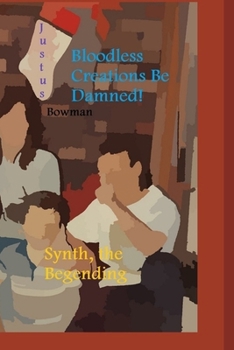 Paperback Bloodless Creations Be Damned!: Synth, the Begending Book