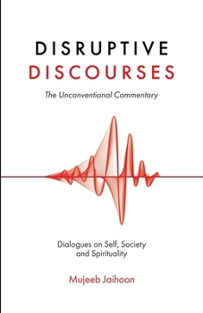 Disruptive Discourses: The Unconventional Commentary (Dialogues on Self, Society and Spirituality)