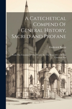 Paperback A Catechetical Compend Of General History, Sacred And Profane: From The Creation Of The World, To The Year 1817, Of The Christian Era Book