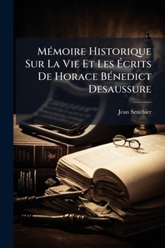 Paperback Mémoire Historique Sur La Vie Et Les Écrits De Horace Bénedict Desaussure: Pour Servir D'introduction À La Lecture De Ses Ouvrages... [French] Book