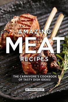 Paperback Amazing Meat Recipes: The Carnivore's Cookbook of Tasty Dish Ideas! Book
