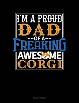 Paperback I Am A Proud Dad Of A Freaking Awesome Corgi: 5 Column Ledger Book