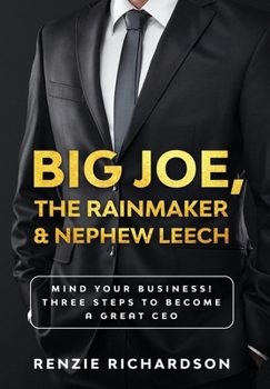 Big Joe, the Rainmaker and Nephew Leech : Mind Your Business! Three Steps to Becoming a Great CEO