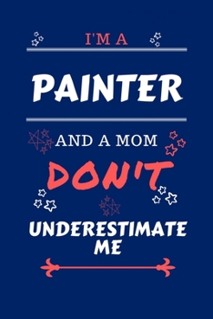 I'm A Painter And A Mom Don't Underestimate Me: Perfect Gag Gift For A Painter Who Happens To Be A Mom And NOT To Be Underestimated! | Blank Lined ... | Humour and Banter | Birthday| Hen | | Anni