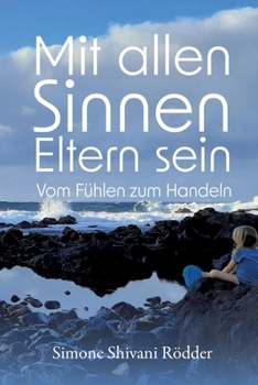 Paperback Mit allen Sinnen Eltern sein - Der Elternratgeber, der dich ermutigt, deinen Sinnen und damit auch dir immer tiefer zu vertrauen.: Vom Fühlen zum Hand [German] Book