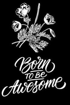 Born to be Awesome: Lovely Lined Designed Notebook/Journal Book to Write in, (6 x 9), 100 Pages, (Gift For Friends, Relatives, Men, Women & Kids ) - Inspirational & Motivational Quote