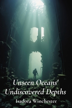 Unseen Oceans' Undiscovered Depths: A daring expedition to the deepest trenches, discovering fantastical creatures, charting uncharted territories