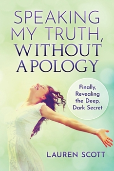 Paperback Speaking My Truth, Without Apology: Finally, Revealing The Deep, Dark Secret Book