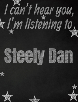 I can't hear you, I'm listening to Steely Dan creative writing lined notebook: Promoting band fandom and music creativity through writing...one day at a time