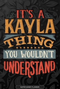 Its A Kayla Thing You Wouldnt Understand: Kayla Name Planner With Notebook Journal Calendar Personal Goals Password Manager & Much More, Perfect Gift For Kayla