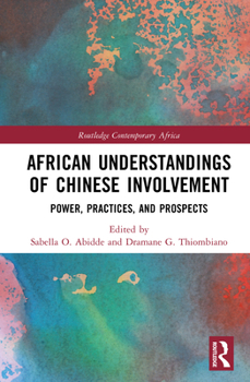 African Understandings of Chinese Involvement: Power, Practices, and Prospects (Routledge Contemporary Africa)