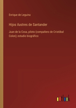 Hijos ilustres de Santander: Juan de la Cosa, piloto (compañero de Cristóbal Colon); estudio biográfico (Spanish Edition)