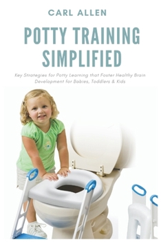 Paperback Potty Training Simplified: Key Strategies for Potty Learning that Foster Healthy Brain Development for Babies, Toddlers & Kids Book