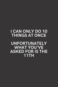Paperback I Can Only Do 10 Things At Once Unfortunately What You've Asked for is the 11th: Medium Lined Notebook/Journal for Work, School, and Home Funny Solid Book