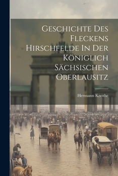 Paperback Geschichte Des Fleckens Hirschfelde In Der Königlich Sächsischen Oberlausitz Book