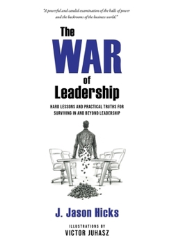 War of Leadership : Hard Lessons and Practical Truths for Surviving in and Beyond Leadership