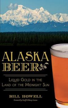 Alaska Beer: : Liquid Gold in the Land of the Midnight Sun - Book  of the Beer!