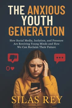 The Anxious Youth Generation: How Social Media, Isolation, and Pressure Are Rewiring Young Minds and How We Can Reclaim Their Future