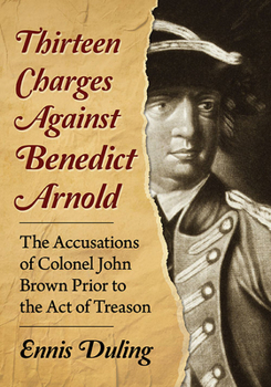 Paperback Thirteen Charges Against Benedict Arnold: The Accusations of Colonel John Brown Prior to the Act of Treason Book