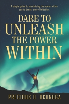 Paperback Dare to Unleash the Power Within: A simple guide to maximizing the power within you to break every limitation Book