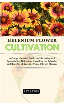 Paperback Helenium Flower Cultivation: A Comprehensive Guide to Cultivating and Appreciating Helenium: Unveiling the Splendor and Benefits of Growing These V Book