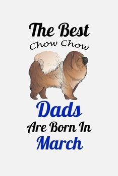 The Best Chow Chow Dads Are Born In March: Unique Notebook Journal For Chow Chow Owners and Lovers, Funny Birthday NoteBook Gift for Women, Men, Kids, ... Pages for College, School, Home  & Work .