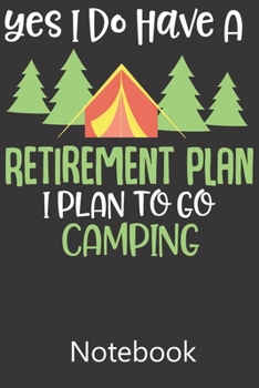 Yes I Do Have A Retirement Plan I Plan to Go Camping: Blank Lined Notebook,Notepad, Journal, To Do Lists, Composition Book for School Diary Christmas Birthday Gifts