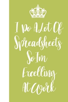 Paperback I Do A Lot Of Spreadsheets So I'm Excelling At Work: Blank Lined Journal Notebook / Journal Gift, 120 Pages, 6x9, Soft Cover, Matte Finish Book