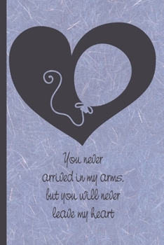 Paperback Grief Journal: You Never Arrived in My Arms, but You Will Never Leave My Heart: Pregnancy, Infant, Baby, and Child Loss 6x9 College R Book