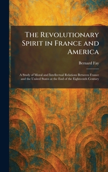 The Revolutionary Spirit in France and America: A Study of Moral and Intellectual Relations Between France and the United States at the End of the Eighteenth Century