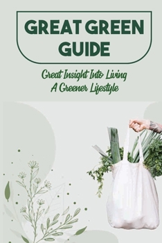 Paperback Great Green Guide: Great Insight Into Living A Greener Lifestyle: How Do You Live A Green Lifestyle? Book