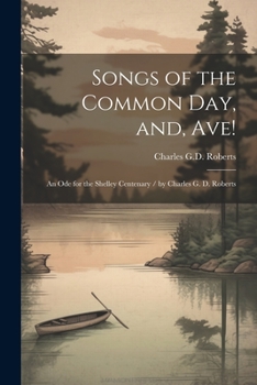 Paperback Songs of the Common day, and, Ave!: An ode for the Shelley Centenary / by Charles G. D. Roberts Book