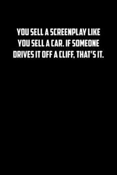 YOU SELL A SCREENPLAY LIKE YOU SELL A CAR. IF SOMEONE DRIVES IT OFF A CLIFF, THATS IT.: 6x9 Journal sarcastic inspirational notebook xmas gift presents for under 10 dollars