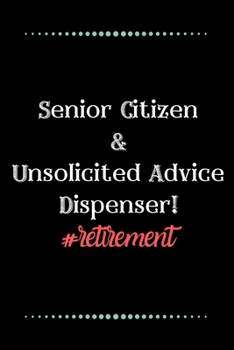 Senior Citizen... and Unsolicited Advice Dispenser!-Blank Lined Notebook-Funny Quote Journal-6"x9"/120 pages: Funny Appreciation Journal-Retirement ... & mothers, husbands & dads, employees/boss