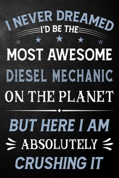 I Never Dreamed I'd Be The Most Awesome Diesel Mechanic On The Planet But Here I Am Absolutely Crushing It: Diesel Mechanic Journal / Notebook / ... ( 6 x 9 - 110 Pages Blank Lined Paperback )