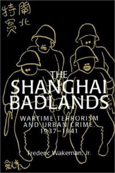 The Shanghai Badlands: Wartime Terrorism and Urban Crime, 19371941 - Book #2 of the Wakeman Shanghai Trilogy