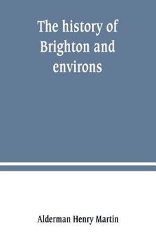 Paperback The history of Brighton and environs, from the earliest known period to the present time: together with a short historical description of towns and vi Book