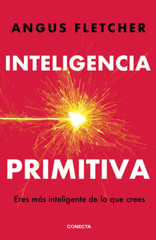 Inteligencia Primitiva / Primal Intelligence: You Are Smarter Than You Know